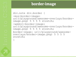 border-image

      div.note div.border {
      -moz-border-image:
      url(/playground/awesome-overlays/border-
      image.png) 5 5 5 5 stretch;
      -webkit-border-image:
      url(/playground/awesome-overlays/border-
      image.png) 5 5 5 5 stretch;
      border-image: url(/playground/awesome-
      overlays/border-image.png) 5 5 5 5
      stretch;
      }




119
 