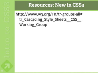 Resources: New in CSS3
     http://www.w3.org/TR/tr-groups-all#
       tr_Cascading_Style_Sheets__CSS__
       Working_Group




12
 