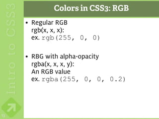 Colors in CSS3: RGB
     • Regular RGB
       rgb(x, x, x):
       ex. rgb(255, 0, 0)

     • RBG with alpha-opacity
       rgba(x, x, x, y):
       An RGB value
       ex. rgba(255, 0, 0, 0.2)




13
 