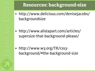 Resources: background-size
      • http://www.delicious.com/denisejacobs/
        backgroundsize

      • http://www.alistapart.com/articles/
        supersize-that-background-please/

      • http://www.w3.org/TR/css3-
        background/#the-background-size


130
 