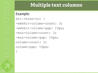 Multiple text columns
      Example:
      div.three-col {
      -webkit-column-count: 3;
      -webkit-column-gap: 15px;
      -moz-column-count: 3;
      -moz-column-gap: 15px;
      column-count: 3;
      column-gap: 15px;
      }




133
 