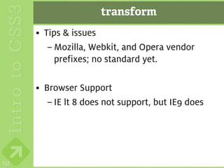 transform
      • Tips & issues
         – Mozilla, Webkit, and Opera vendor
           prefixes; no standard yet.

      • Browser Support
         – IE lt 8 does not support, but IE9 does




137
 