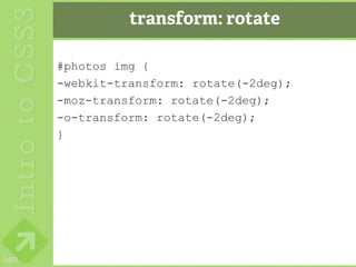 transform: rotate

      #photos img {
      -webkit-transform: rotate(-2deg);
      -moz-transform: rotate(-2deg);
      -o-transform: rotate(-2deg);
      }




140
 
