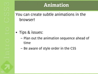 Animation
      You can create subtle animations in the
        browser!

      • Tips & issues:
        – Plan out the animation sequence ahead of
          time
        – Be aware of style order in the CSS




151
 