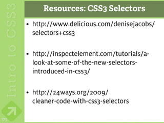 Resources: CSS3 Selectors
      • http://www.delicious.com/denisejacobs/
        selectors+css3

      • http://inspectelement.com/tutorials/a-
        look-at-some-of-the-new-selectors-
        introduced-in-css3/

      • http://24ways.org/2009/
        cleaner-code-with-css3-selectors

175
 