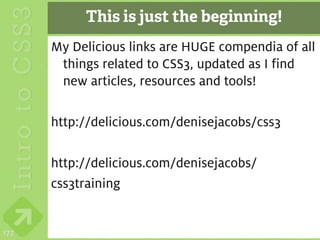 This is just the beginning!
      My Delicious links are HUGE compendia of all
       things related to CSS3, updated as I find
       new articles, resources and tools!

      http://delicious.com/denisejacobs/css3

      http://delicious.com/denisejacobs/
      css3training


177
 