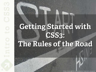 Getting Started with
            CSS3:
     The Rules of the Road


18               http://www.flickr.com/photos/ilike/3707503212/
 