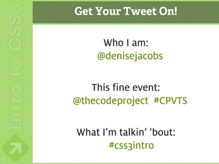 Get Your Tweet On!

         Who I am:
        @denisejacobs

       This fine event:
    @thecodeproject #CPVTS

    What I’m talkin’ ‘bout:
           #css3intro
2
 