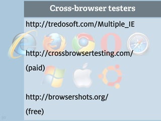 Cross-browser testers
     http://tredosoft.com/Multiple_IE


     http://crossbrowsertesting.com/
     (paid)


     http://browsershots.org/
     (free)
30
 