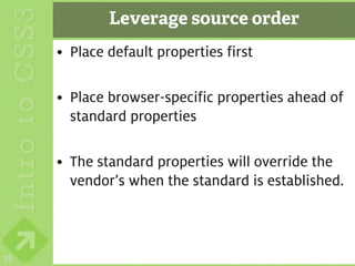 Leverage source order
     • Place default properties first

     • Place browser-specific properties ahead of
       standard properties

     • The standard properties will override the
       vendor’s when the standard is established.



35
 