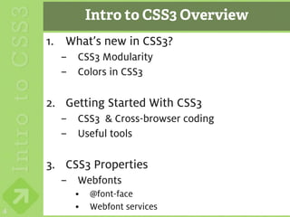 Intro to CSS3 Overview
    1. What’s new in CSS3?
      – CSS3 Modularity
      – Colors in CSS3

    2. Getting Started With CSS3
      – CSS3 & Cross-browser coding
      – Useful tools

    3. CSS3 Properties
      – Webfonts
         •   @font-face
4        •   Webfont services
 