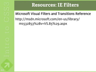 Resources: IE Filters
     Microsoft Visual Filters and Transitions Reference
     http://msdn.microsoft.com/en-us/library/
       ms532853%28v=VS.85%29.aspx




44
 