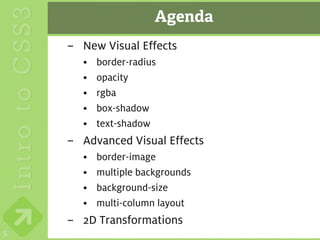 Agenda
    – New Visual Effects
      •   border-radius
      •   opacity
      •   rgba
      •   box-shadow
      •   text-shadow
    – Advanced Visual Effects
      •   border-image
      •   multiple backgrounds
      •   background-size
      •   multi-column layout
    – 2D Transformations
5
 