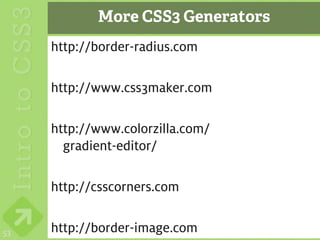 More CSS3 Generators
     http://border-radius.com

     http://www.css3maker.com

     http://www.colorzilla.com/
       gradient-editor/

     http://csscorners.com


53   http://border-image.com
 