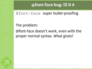 @font-face bug: IE lt 8

     @font-face super bullet-proofing

     The problem:
     @font-face doesn’t work, even with the
     proper normal syntax. What gives?




70
 