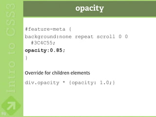 opacity

     #feature-meta {
     background:none repeat scroll 0 0
       #3C4C55;
     opacity:0.85;
     }

     Override for children elements
     div.opacity * {opacity: 1.0;}




89
 