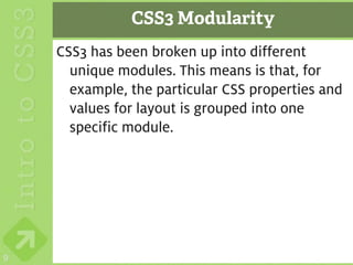 CSS3 Modularity
    CSS3 has been broken up into different
      unique modules. This means is that, for
      example, the particular CSS properties and
      values for layout is grouped into one
      specific module.




9
 