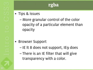 rgba
     • Tips & issues
        – More granular control of the color
          opacity of a particular element than
          opacity

     • Browser Support
        – IE lt 8 does not support, IE9 does
        – There is an IE filter that will give
          transparency with a color.

93
 