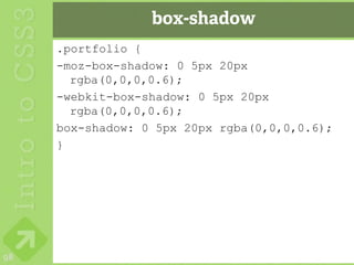 box-shadow
     .portfolio {
     -moz-box-shadow: 0 5px 20px
       rgba(0,0,0,0.6);
     -webkit-box-shadow: 0 5px 20px
       rgba(0,0,0,0.6);
     box-shadow: 0 5px 20px rgba(0,0,0,0.6);
     }




98
 