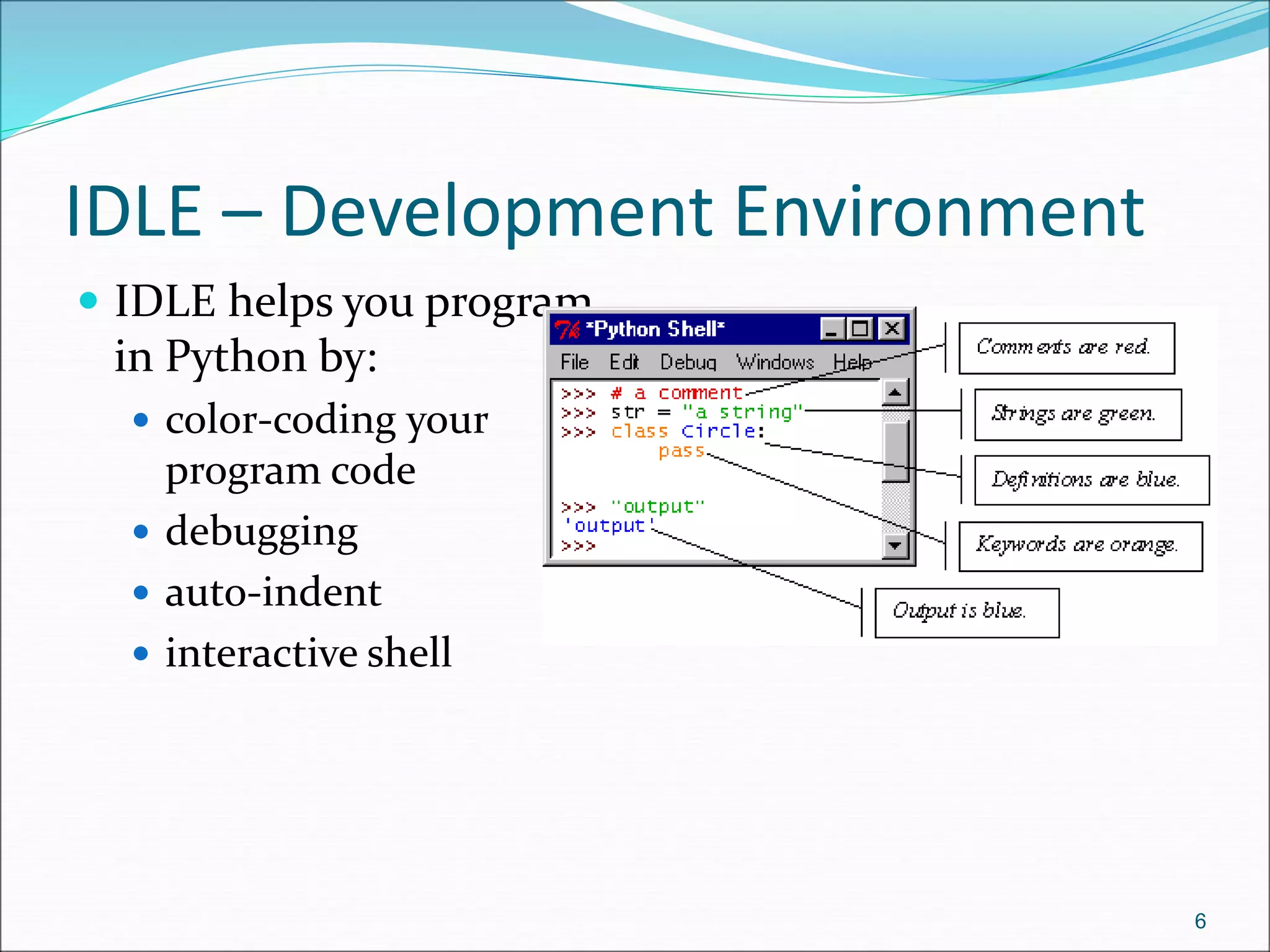 IDLE – Development Environment
 IDLE helps you program
in Python by:
 color-coding your
program code
 debugging
 auto-indent
 interactive shell
6
 