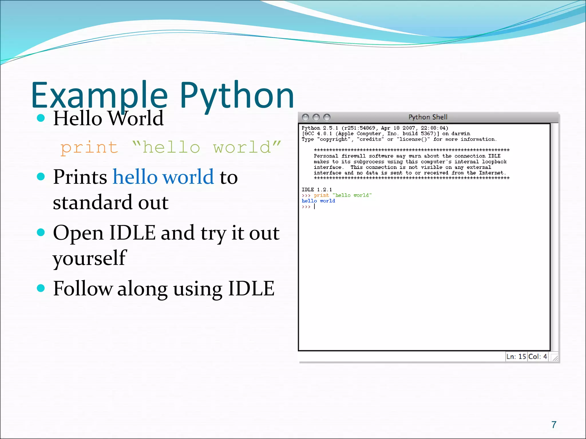 Example Python
 Hello World
print “hello world”
 Prints hello world to
standard out
 Open IDLE and try it out
yourself
 Follow along using IDLE
7
 