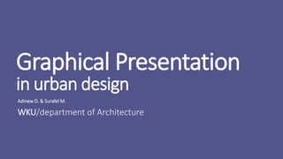 Graphical Presentation
in urban design
Adinew D. & Surafel M.
WKU/department of Architecture
 