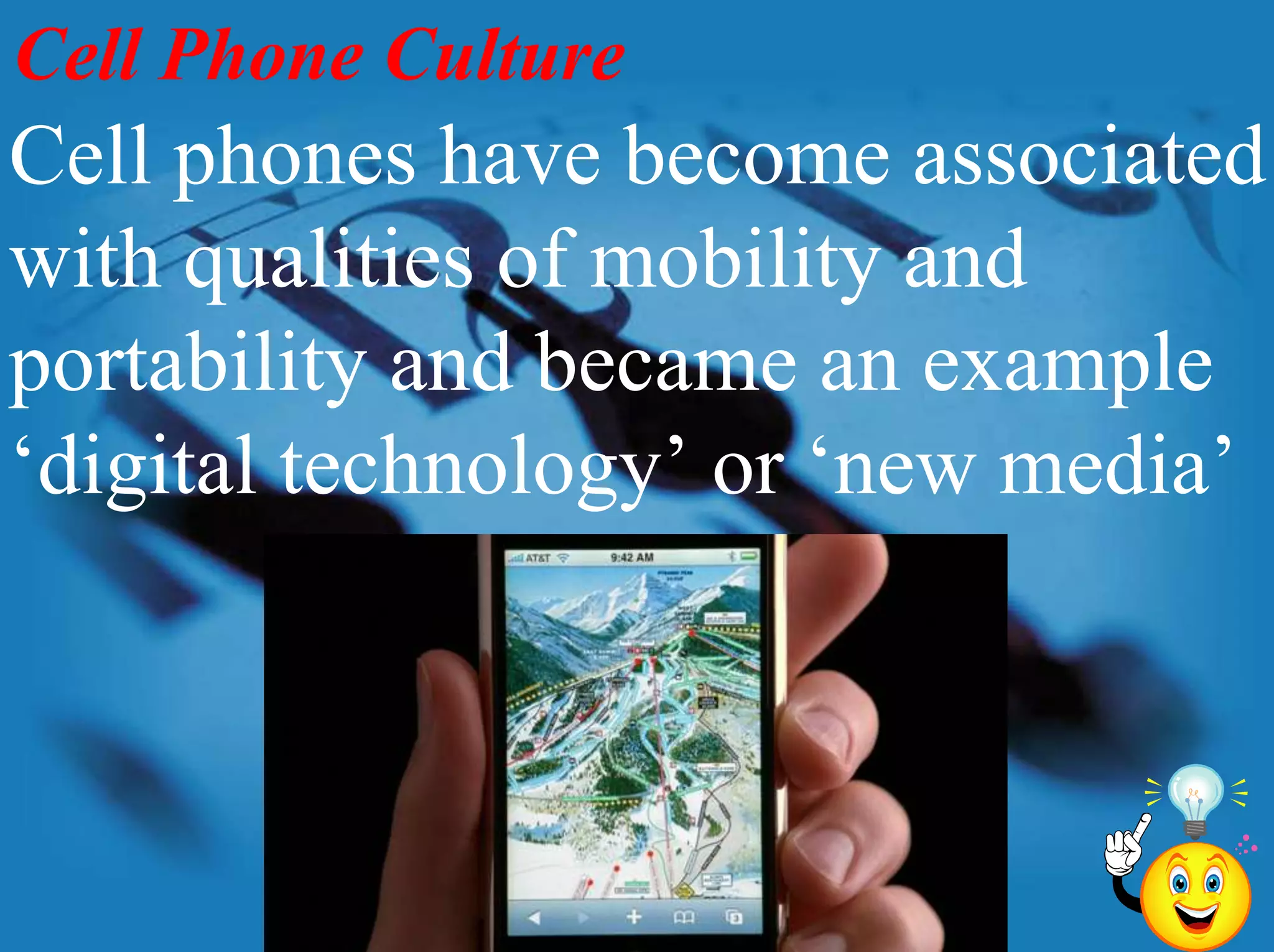 Cell Phone CultureCell phones have become associated with qualities of mobility and portability and became an example ‘digital technology’ or ‘new media’