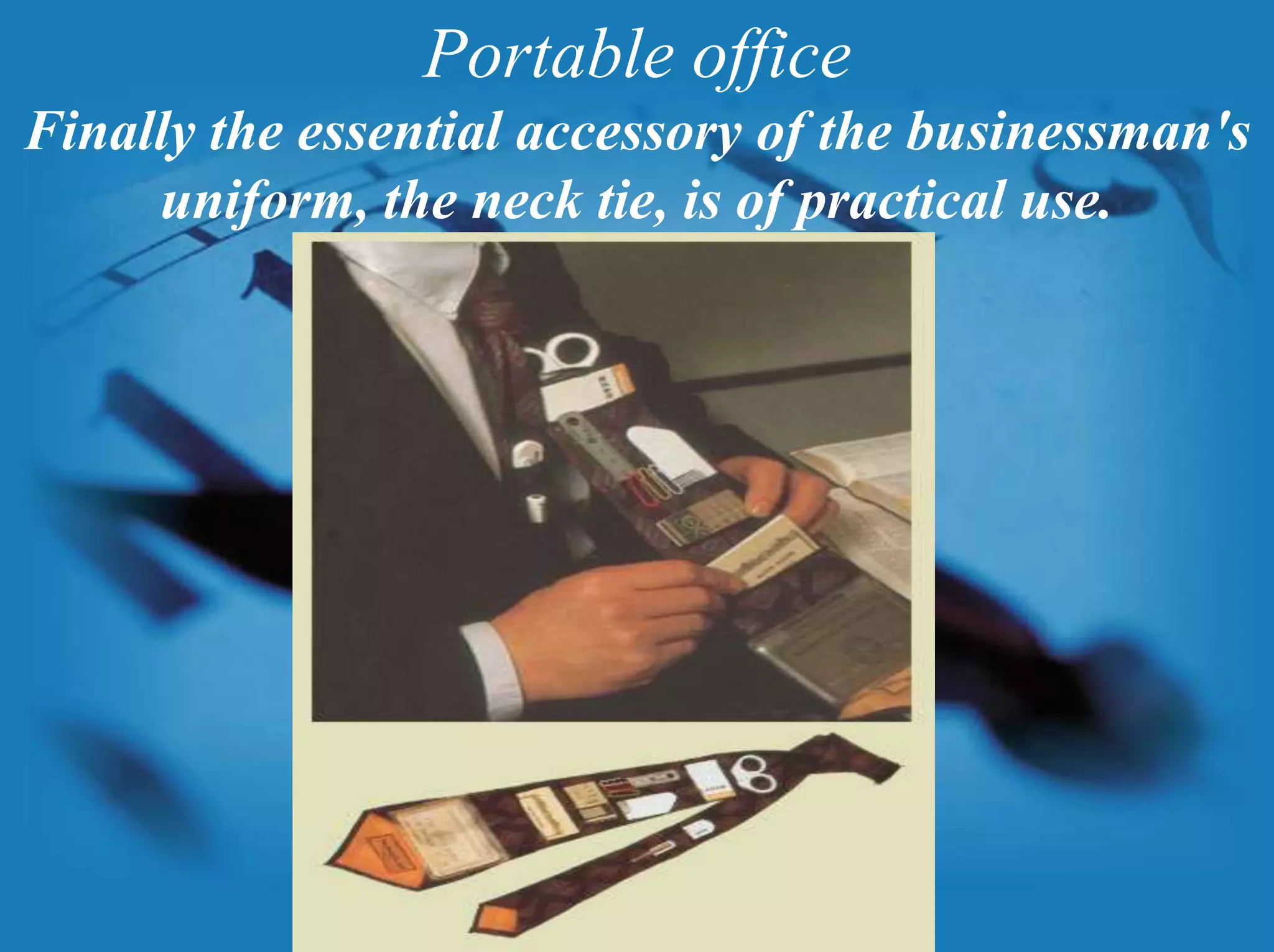 Portable officeFinally the essential accessory of the businessman's uniform, the neck tie, is of practical use.