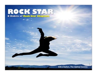 ROCK STAR
8 Habits of Rock Star Chapters




                                 KiKi L’Italien, The Optical
                                 Society
 