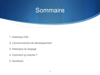 Sommaire

1. Historique iOS
2. L’environnement de développement

3. Historique du langage
4. Comment ça marche ?
5. Questions

2

 