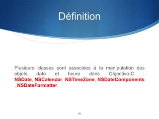 Définition

Plusieurs classes sont associées à la manipulation des
objets
date
et
heure
dans
Objective-C
:
NSDate, NSCalendar, NSTimeZone, NSDateComponents
, NSDateFormatter.

50

 