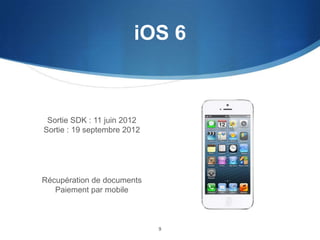 iOS 6

Sortie SDK : 11 juin 2012
Sortie : 19 septembre 2012

Récupération de documents
Paiement par mobile

9

 