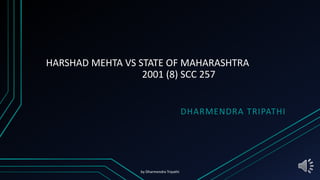 HARSHAD MEHTA VS STATE OF MAHARASHTRA
2001 (8) SCC 257
DHARMENDRA TRIPATHI
by Dharmendra Tripathi
 