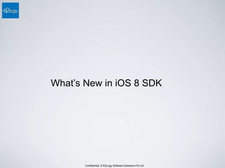 Confidential. © E2Logy Software Solutions Pvt Ltd
What’s New in iOS 8 SDK
 