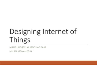 Designing Internet of
Things
MAHDI HOSSEINI MOGHADDAM
MILAD MOVAHEDIN
 