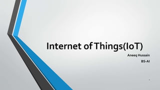 Internet ofThings(IoT)
Aneeq Hussain
BS-AI
1
 