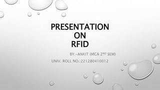 PRESENTATION
ON
RFID
BY:-ANKIT (MCA 2ND SEM)
UNIV. ROLL NO.:221280410012
 