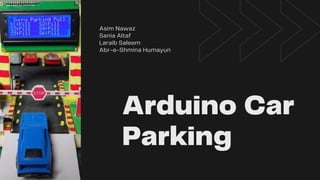 Arduino Car
Parking
Asim Nawaz
Laraib Saleem
Abr-e-Shmina Humayun
Sania Altaf
 