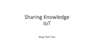 Sharing Knowledge
IoT
Dung “Tom” Tran
 