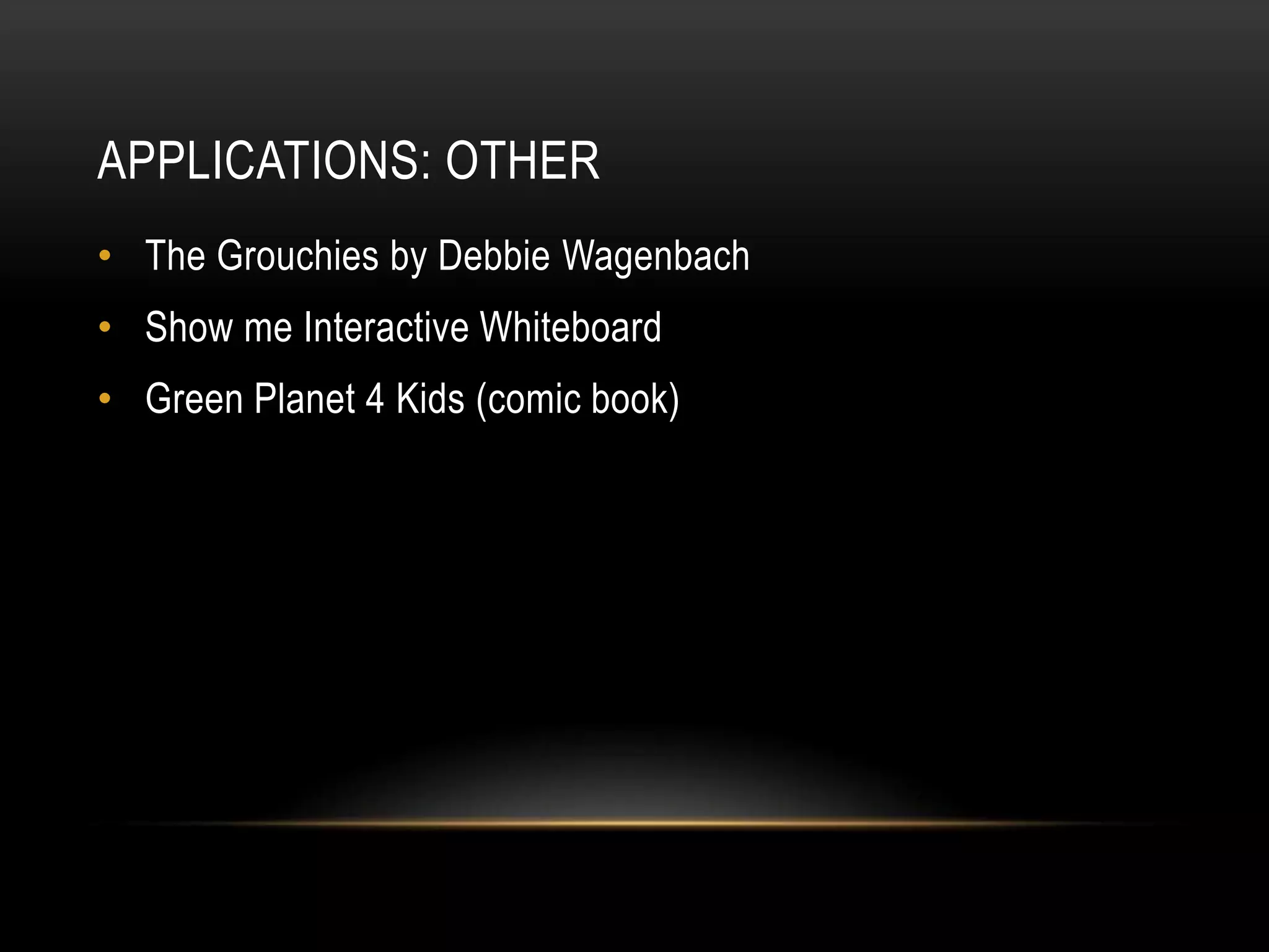 APPLICATIONS: OTHER
• The Grouchies by Debbie Wagenbach
• Show me Interactive Whiteboard
• Green Planet 4 Kids (comic book)
 