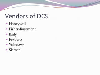 Vendors of DCS
 Honeywell
 Fisher-Rosemont
 Baily
 Foxboro
 Yokogawa
 Siemen
 