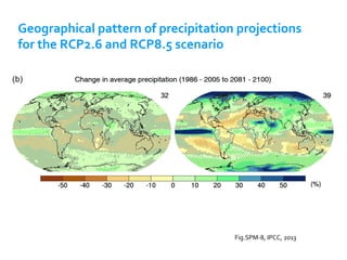 Geographical	pattern	of	precipitation	projections		
for	the	RCP2.6	and	RCP8.5	scenario		
Fig.SPM-8,	IPCC,	2013	
 