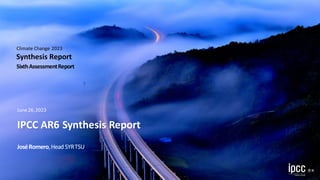 IPCC AR6 Synthesis Report
June 26,2023
Climate Change 2023
Synthesis Report
SixthAssessmentReport
JoséRomero,Head SYRTSU
 