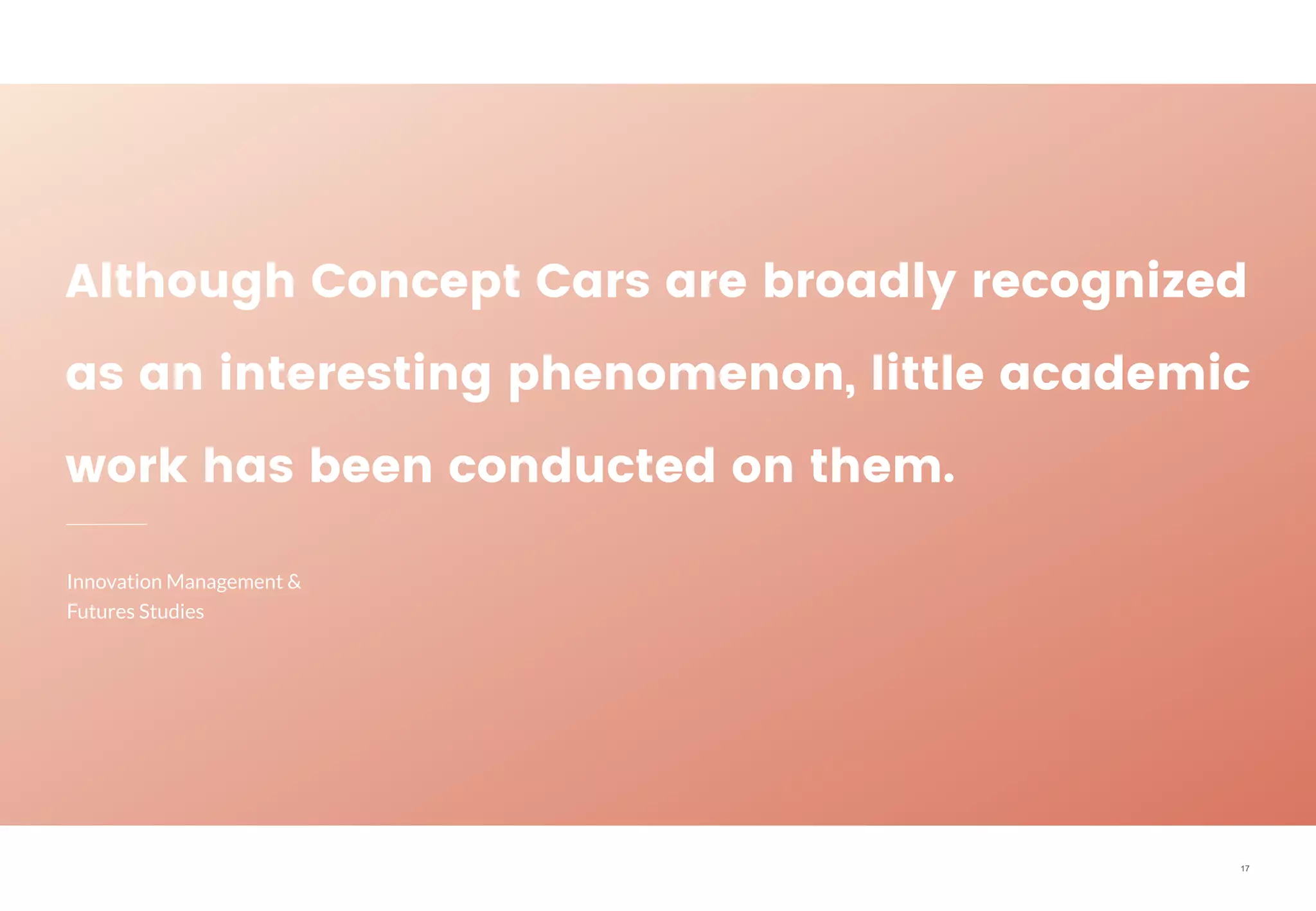 17
Although Concept Cars are broadly recognized
as an interesting phenomenon, little academic
work has been conducted on them.
Innovation Management &
Futures Studies
 
