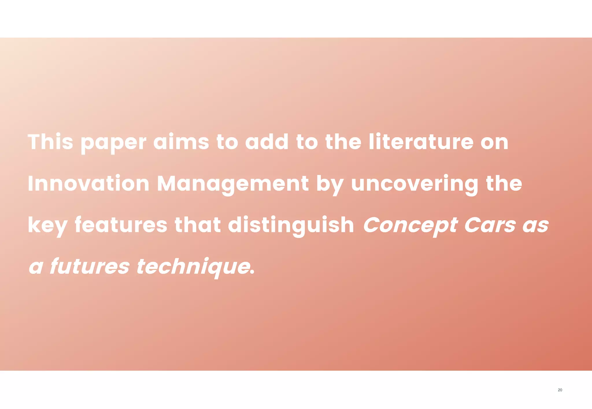 20
This paper aims to add to the literature on
Innovation Management by uncovering the
key features that distinguish Concept Cars as
a futures technique.
 