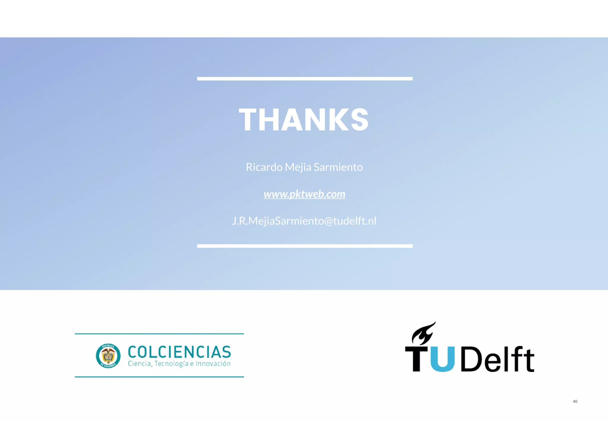 40
THANKS
Ricardo Mejia Sarmiento
www.pktweb.com
J.R.MejiaSarmiento@tudelft.nl
 