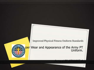 Improved Physical Fitness Uniform Standards

The Proper Wear and Appearance of the Army PT
                                      Uniform.


                              Courtesy of SPC HERNANDEZ, A.
 