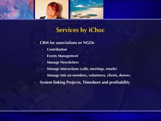 Services by iChoc CRM for associations or NGOs Contribution Events Management Manage Newsletters Manage interactions (calls, meetings, emails) Manage info on members, volunteers, clients, donors. System linking Projects, Timesheet and profitability 