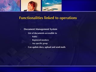 Functionalities linked to operations Document Management System List of documents accessible to  Public Registered members Any specific group Can update docs, upload and send mails 