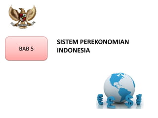 BAB 5

SISTEM PEREKONOMIAN
INDONESIA

 